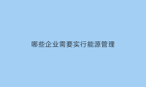 哪些企业需要实行能源管理