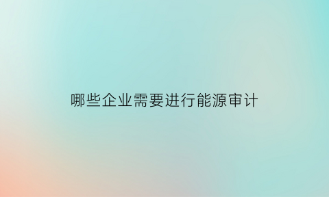 哪些企业需要进行能源审计