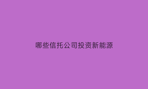 哪些信托公司投资新能源