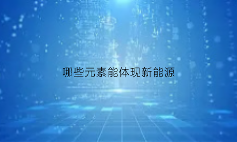 哪些元素能体现新能源