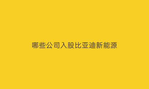 哪些公司入股比亚迪新能源