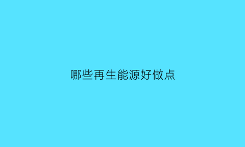 哪些再生能源好做点