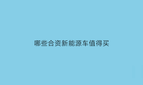 哪些合资新能源车值得买