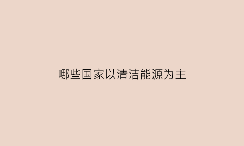 哪些国家以清洁能源为主