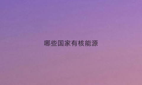 哪些国家有核能源