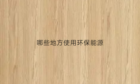 哪些地方使用环保能源