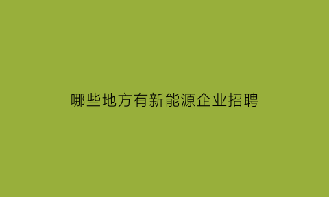 哪些地方有新能源企业招聘