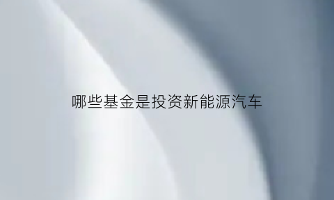 哪些基金是投资新能源汽车