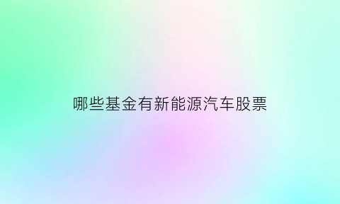 哪些基金有新能源汽车股票