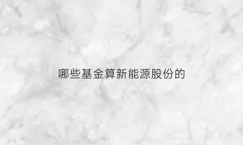 哪些基金算新能源股份的