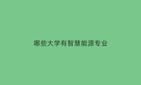 哪些大学有智慧能源专业