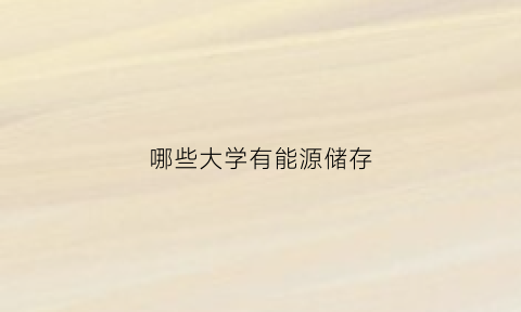 哪些大学有能源储存(哪些大学有能源储存专业)