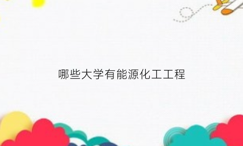 哪些大学有能源化工工程