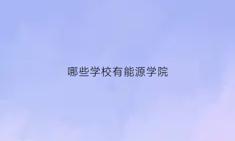 哪些学校有能源学院