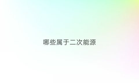 哪些属于二次能源(哪种能源属于二次能源)