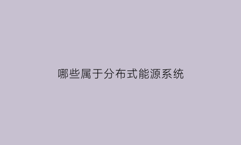 哪些属于分布式能源系统