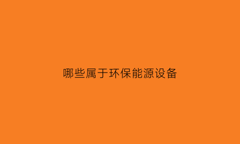 哪些属于环保能源设备