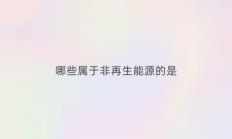 哪些属于非再生能源的是