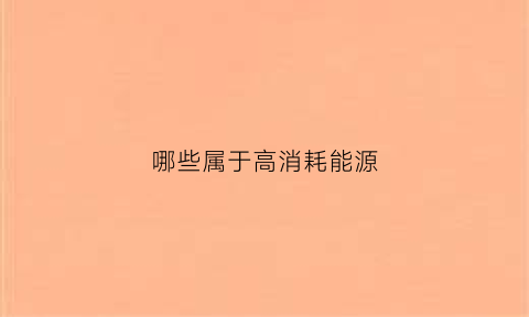 哪些属于高消耗能源