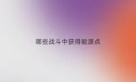 哪些战斗中获得能源点