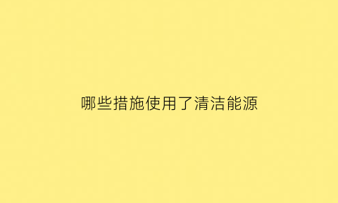 哪些措施使用了清洁能源