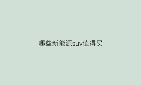 哪些新能源suv值得买