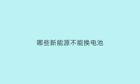 哪些新能源不能换电池