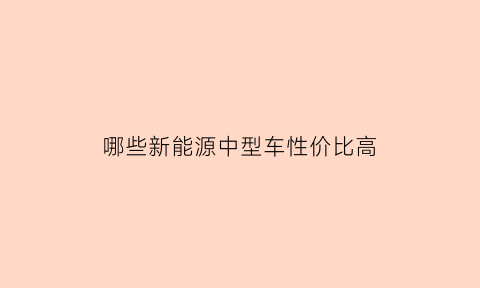 哪些新能源中型车性价比高