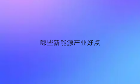 哪些新能源产业好点