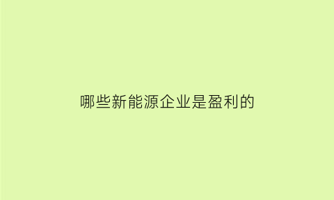 哪些新能源企业是盈利的