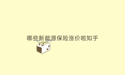 哪些新能源保险涨价啦知乎