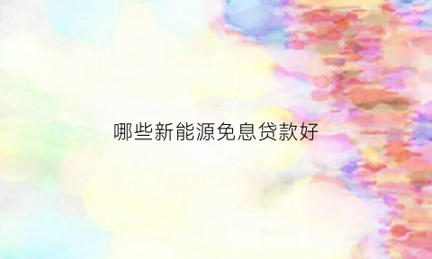 哪些新能源免息贷款好