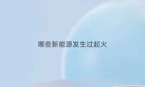 哪些新能源发生过起火