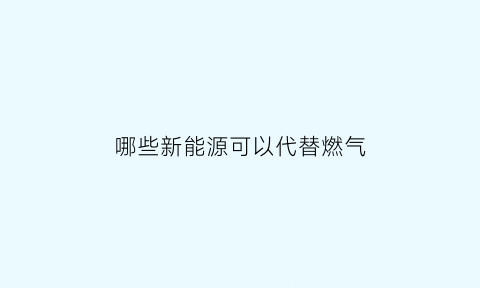 哪些新能源可以代替燃气