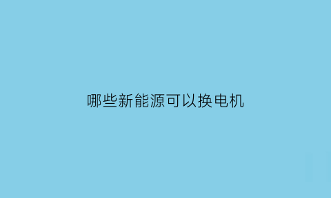 哪些新能源可以换电机