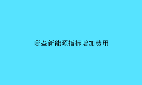 哪些新能源指标增加费用