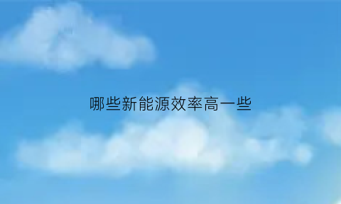 哪些新能源效率高一些