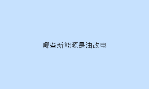 哪些新能源是油改电