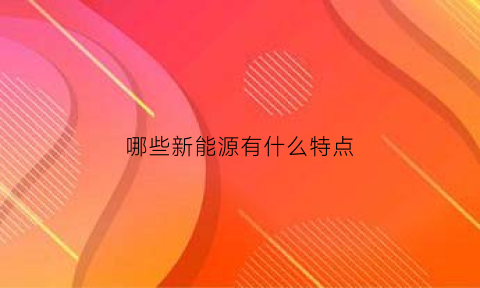 哪些新能源有什么特点