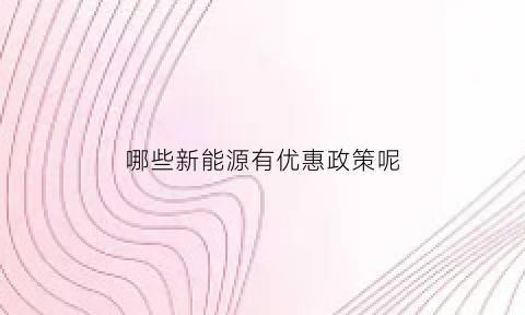 哪些新能源有优惠政策呢