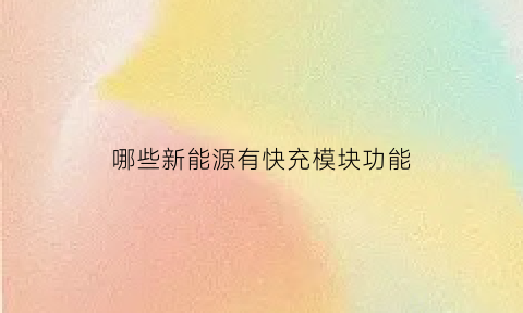 哪些新能源有快充模块功能