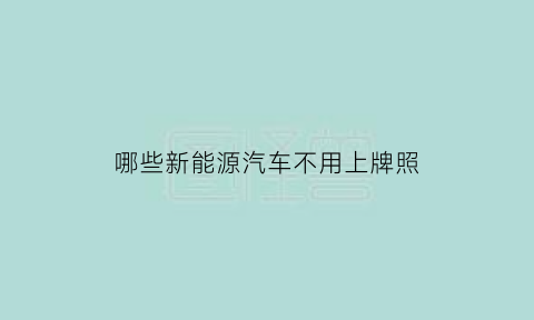 哪些新能源汽车不用上牌照