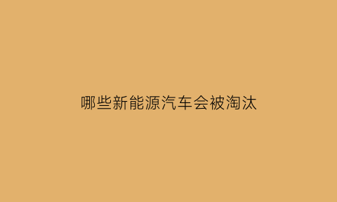 哪些新能源汽车会被淘汰