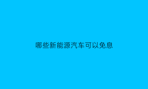 哪些新能源汽车可以免息