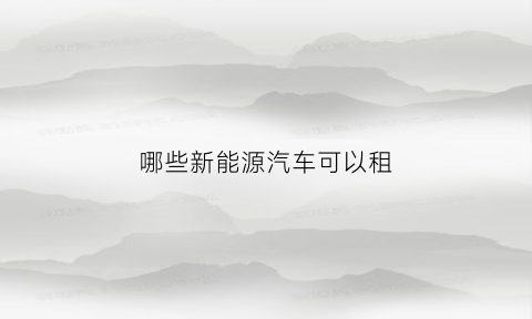 哪些新能源汽车可以租