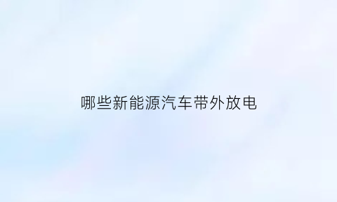 哪些新能源汽车带外放电