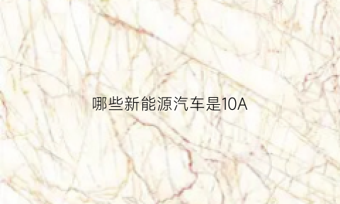 哪些新能源汽车是10A