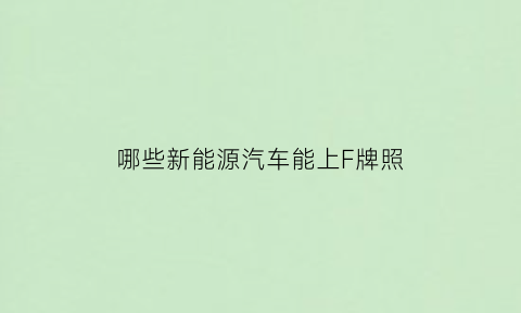 哪些新能源汽车能上F牌照