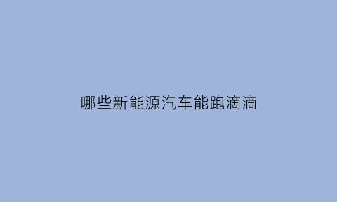 哪些新能源汽车能跑滴滴