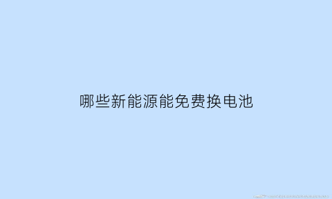 哪些新能源能免费换电池